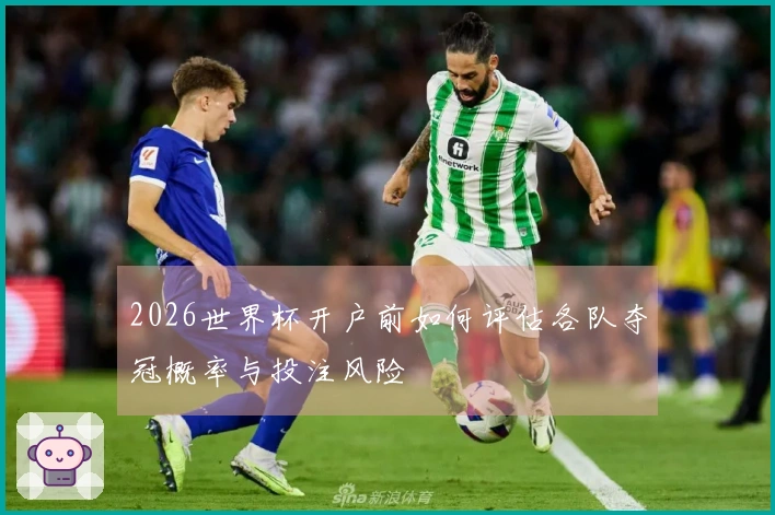 2026世界杯开户前如何评估各队夺冠概率与投注风险